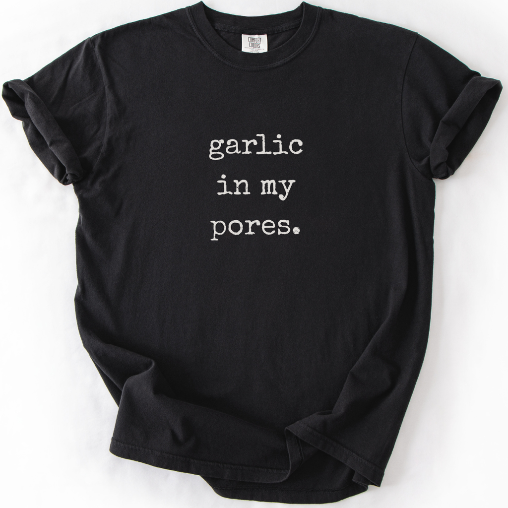 garlic in my pores. T-shirt