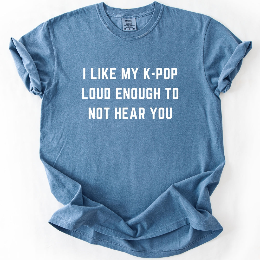 I Like My K-Pop Loud Enough to Not Hear You T-Shirt