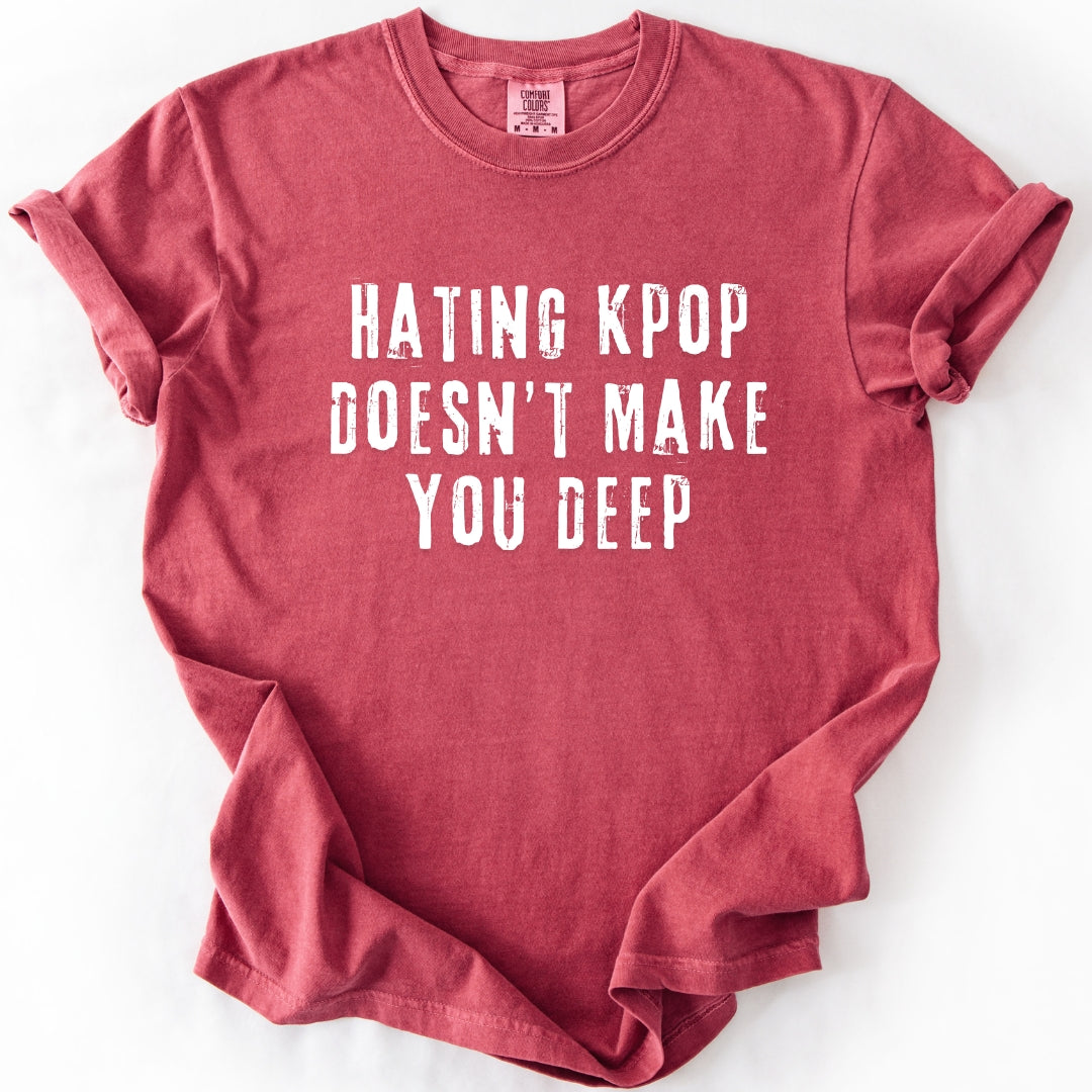 Hating K-Pop Doesn't Make You Deep T-shirt