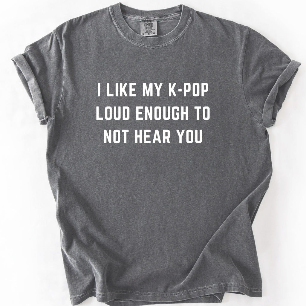 I Like My K-Pop Loud Enough to Not Hear You T-Shirt