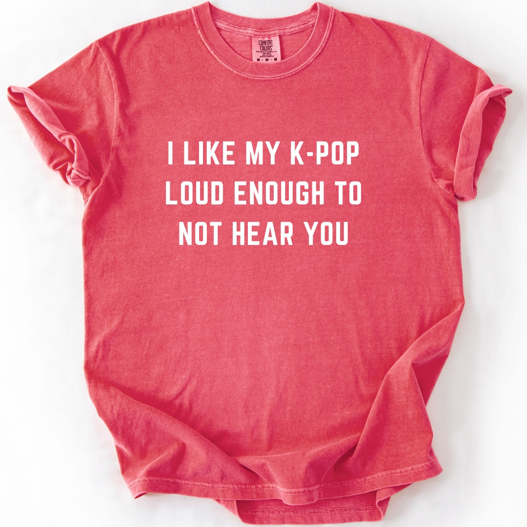 I Like My K-Pop Loud Enough to Not Hear You T-Shirt